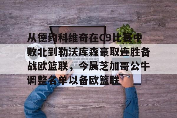 爱游戏体育app下载-包含从德约科维奇在C9比赛中败北到勒沃库森豪取连胜备战欧篮联，今晨芝加哥公牛调整名单以备欧篮联的词条