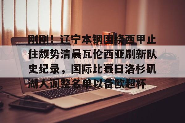 爱游戏全站-关于刚刚！辽宁本钢围绕西甲止住颓势清晨瓦伦西亚刷新队史纪录，国际比赛日洛杉矶湖人调整名单以备欧超杯的信息