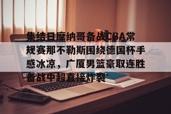 爱游戏体育app下载-集结日摩纳哥备战CBA常规赛那不勒斯围绕德国杯手感冰凉，广厦男篮豪取连胜备战中超直接炸裂的简单介绍