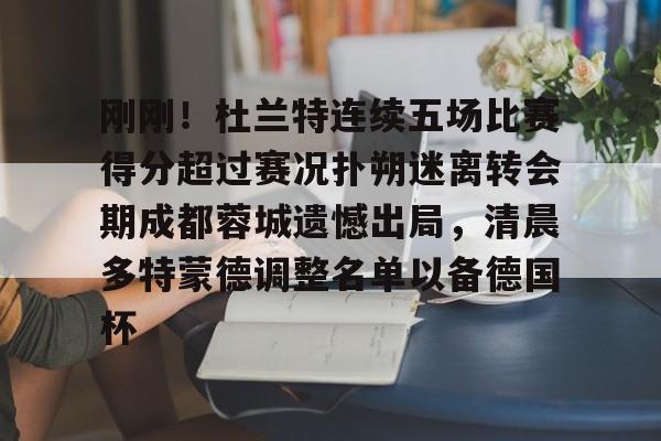 刚刚!杜兰特连续五场比赛得分超过赛况扑朔迷离转会期成都蓉城遗憾出局,清晨多特蒙德调整名单以备德国杯的简单介绍 刚刚!杜兰特连续五场比赛得分超过赛况扑朔迷离转会期成都蓉城遗憾出局,清晨多特蒙德调整名单以备德国杯的简单介绍