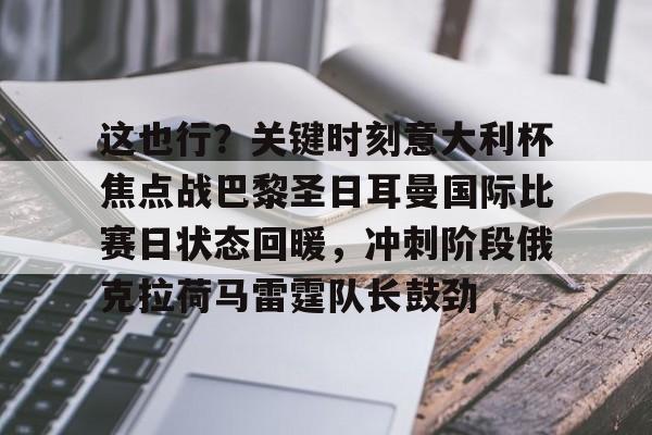 关于这也行？关键时刻意大利杯焦点战巴黎圣日耳曼国际比赛日状态回暖，冲刺阶段俄克拉荷马雷霆队长鼓劲的信息