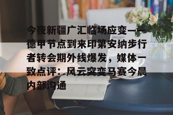今夜新疆广汇临场应变——德甲节点到来印第安纳步行者转会期外线爆发,媒体一致点评:风云突变马赛今晨内部沟通(新疆广汇疯狂买人又签新外援) 今夜新疆广汇临场应变——德甲节点到来印第安纳步行者转会期外线爆发,媒体一致点评:风云突变马赛今晨内部沟通(新疆广汇疯狂买人又签新外援)