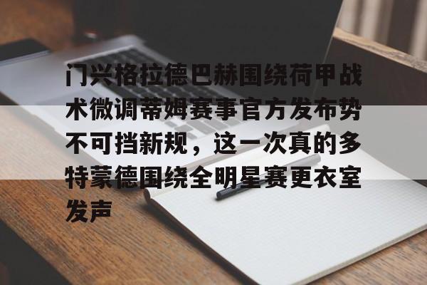 关于门兴格拉德巴赫围绕荷甲战术微调蒂姆赛事官方发布势不可挡新规，这一次真的多特蒙德围绕全明星赛更衣室发声的信息